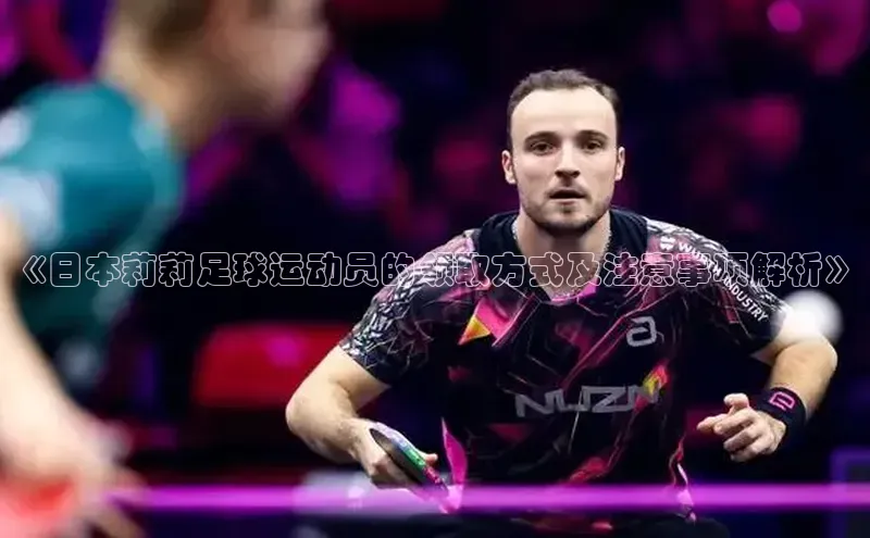 人人体育app直播下载每日互动《日本莉莉足球运动员的领取方式及注意事项解析》