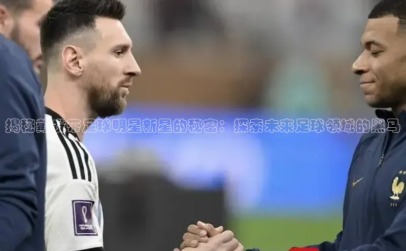 人人体育篮球直播nba下载百度翻译揭秘戴发带足球明星新星的秘密：探索未来足球领域的黑马
