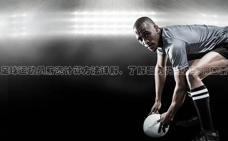 人人体育篮球直播nba下载小米足球运动员薪资计算方法详解，了解酬劳构成及影响因素