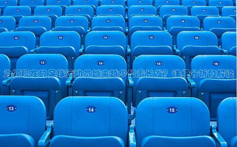 人人体育app官方下载最新版本诸葛科技为何现在的足球运动员越来越少留着长发？详细分析和解读