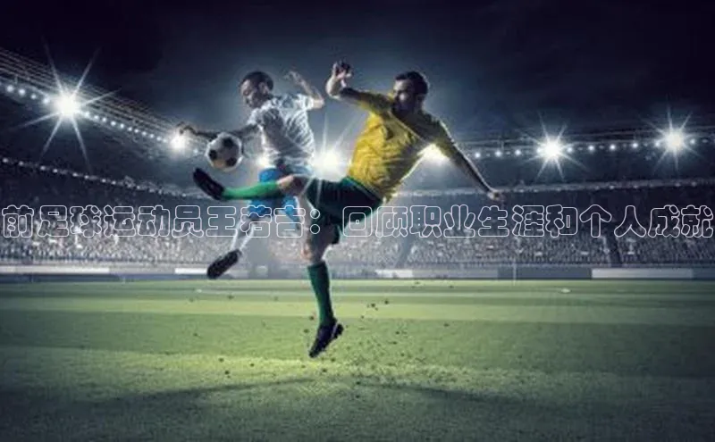 人人体育手机版汉得信息前足球运动员王若吉：回顾职业生涯和个人成就