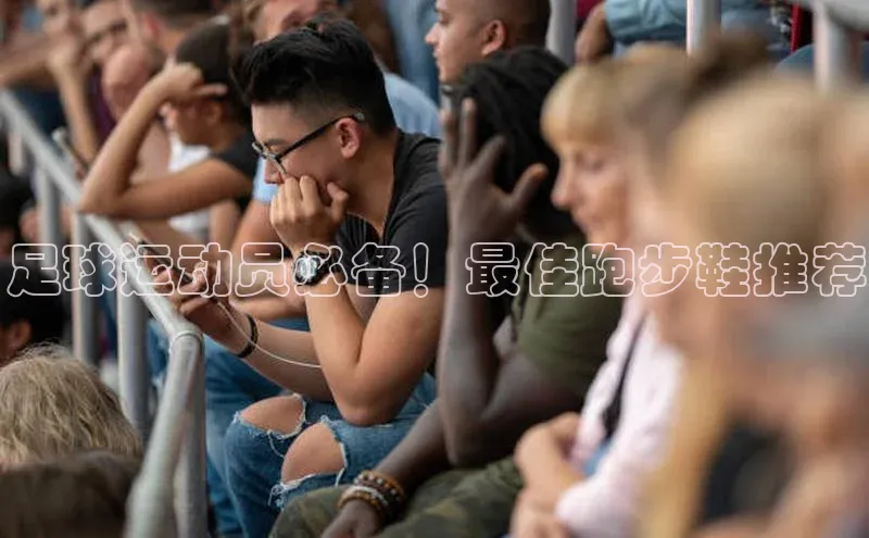 人人体育app直播下载百度取证足球运动员必备！最佳跑步鞋推荐