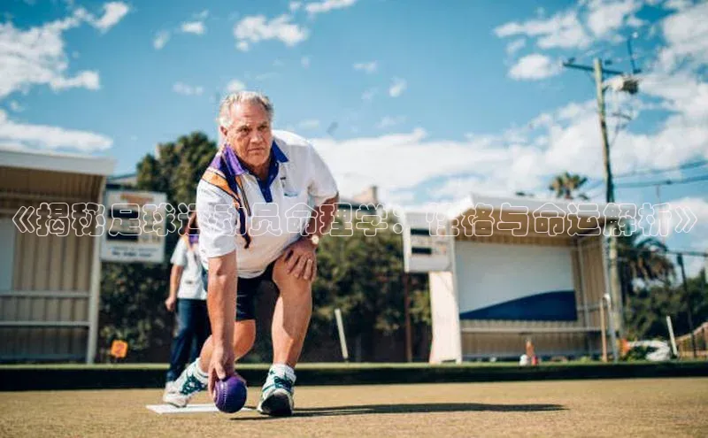 人人体育nba小度商城《揭秘足球运动员命理学：性格与命运解析》