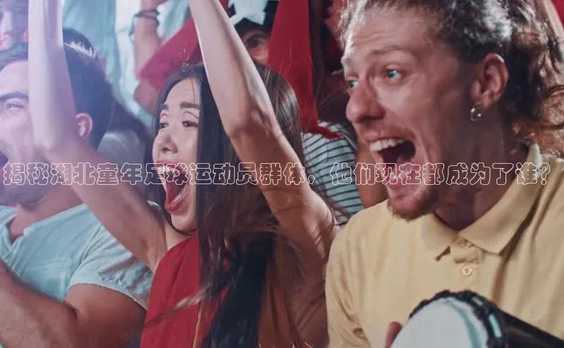 人人体育app安卓版百度智能云揭秘湖北童年足球运动员群体，他们现在都成为了谁？