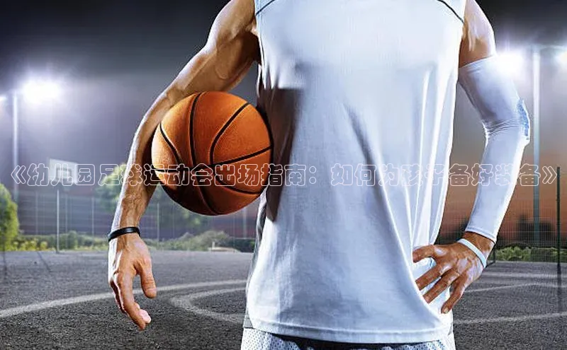 人人体育app官方下载最新版本百度众测《幼儿园足球运动会出场指南：如何为孩子备好装备》