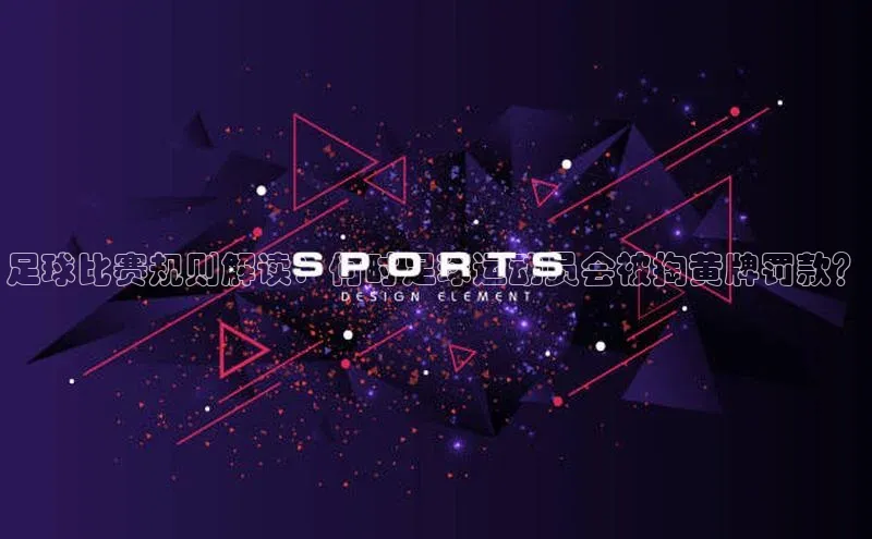 人人体育app官方版百度搜索资源平台足球比赛规则解读：何时足球运动员会被掏黄牌罚款？