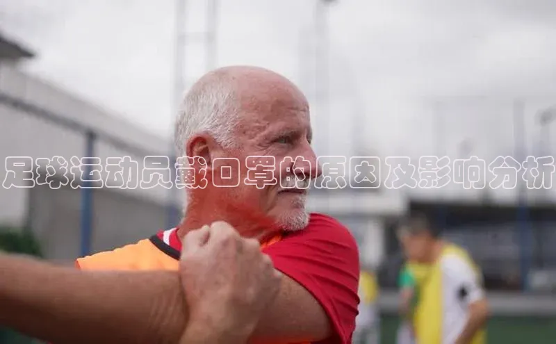人人看球app下载哇咔哇咔文化足球运动员戴口罩的原因及影响分析