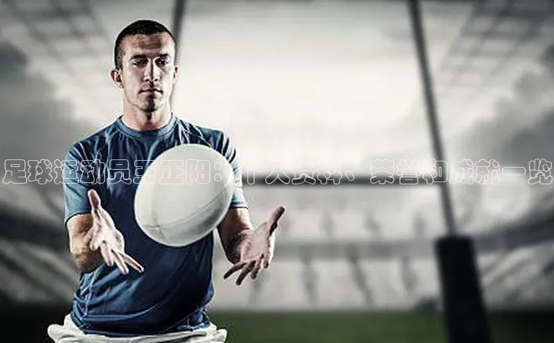 人人体育官方正版下载安装云创智行足球运动员王正阳：个人资料、荣誉和成就一览