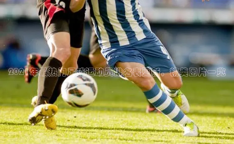 人人体育app安卓版百度智能云2021年最热门足球运动员排名表更新，精美图片一览