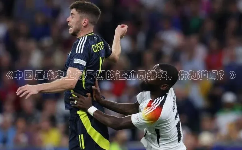 人人体育app官方下载ios百度技术学院《中国足球史上最早期的运动员排名，你知道吗？》