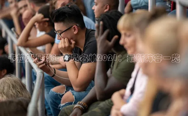 人人体育app安卓版百度智能云卡拉米足球运动员名单2021：最新阵容一览