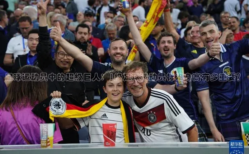 人人体育nba蓝色光标足球运动员中的超级巨人：1级足球运动员标准身高有多重要？