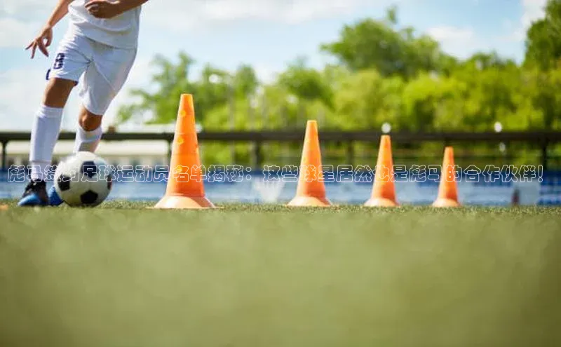 人人体育安卓下载网易彪马签约足球运动员名单揭秘：这些球星居然也是彪马的合作伙伴！