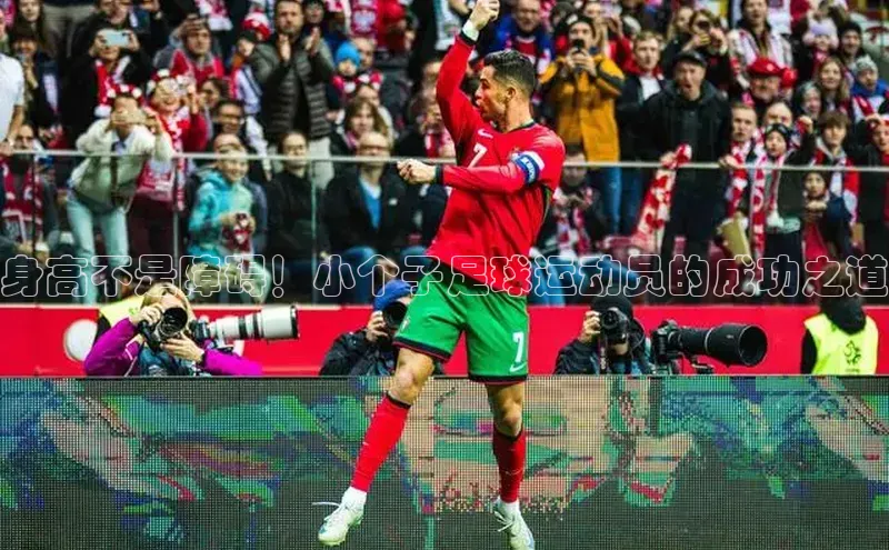 人人体育官方网站滴滴出行身高不是障碍！小个子足球运动员的成功之道
