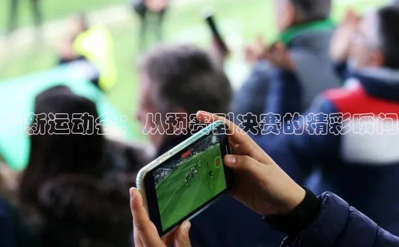 人人体育nba光魔科技最新运动会：从预赛到决赛的精彩瞬间