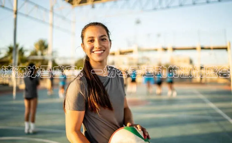 人人体育直播篮球华扬联众涞源冰雪盛宴：一场冬季运动的激情盛会