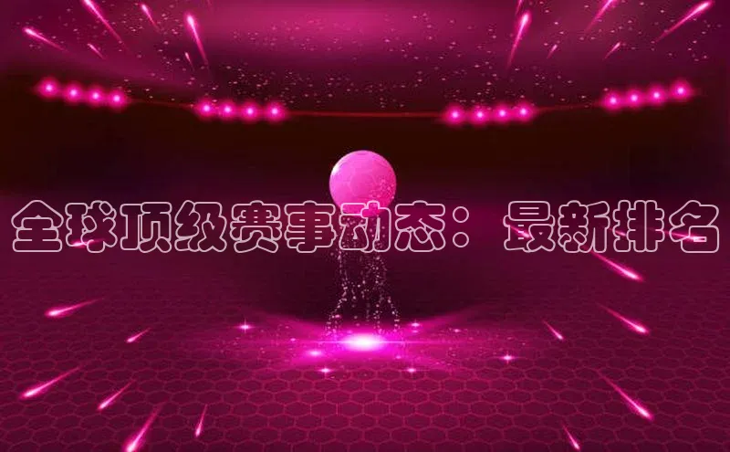 人人体育app安卓版轻美电器全球顶级赛事动态：最新排名