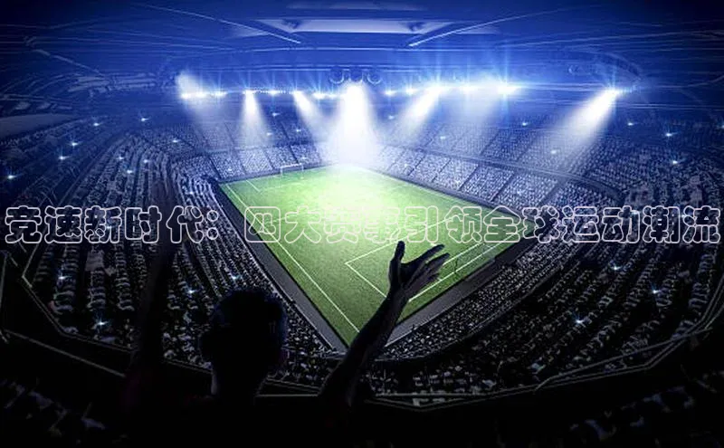 人人体育篮球直播nba下载百度翻译竞速新时代：四大赛事引领全球运动潮流