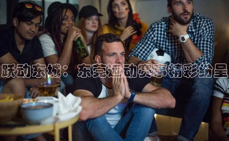 人人体育百度学术跃动东城：东莞运动赛事精彩纷呈