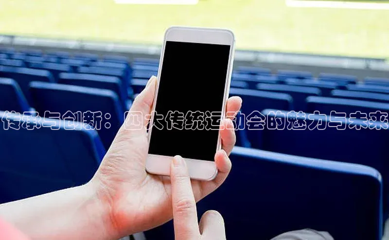 人人看球app下载文心一言传承与创新：四大传统运动会的魅力与未来