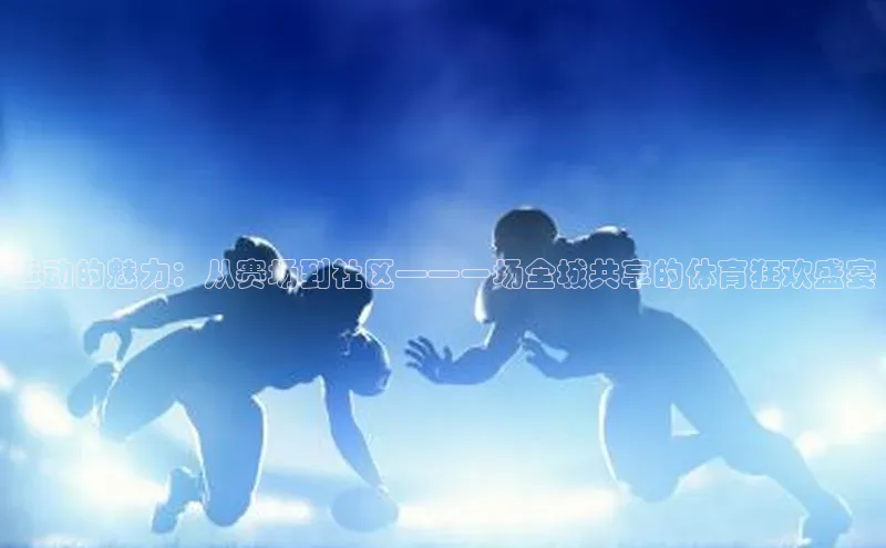 人人体育app官方下载最新版本天下秀运动的魅力：从赛场到社区——一场全城共享的体育狂欢盛宴
