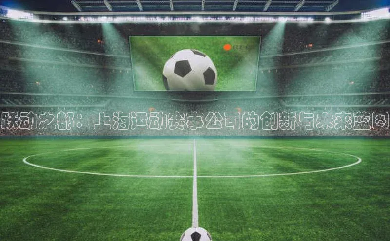 跃动之都：上海运动赛事公司的创新与未来蓝图