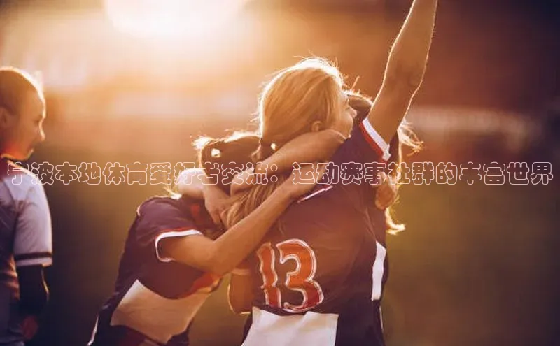 宁波本地体育爱好者交流：运动赛事社群的丰富世界