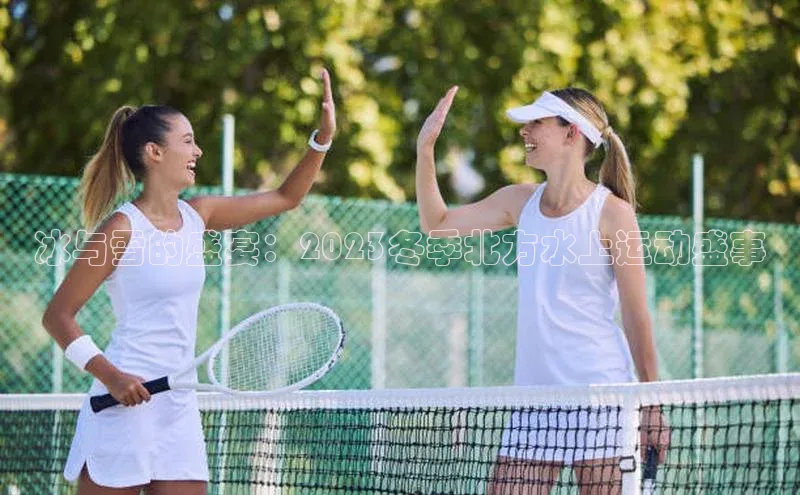 冰与雪的盛宴：2023冬季北方水上运动盛事