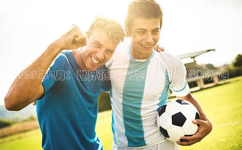 2025年4月：世界顶级运动赛事的预览与预测