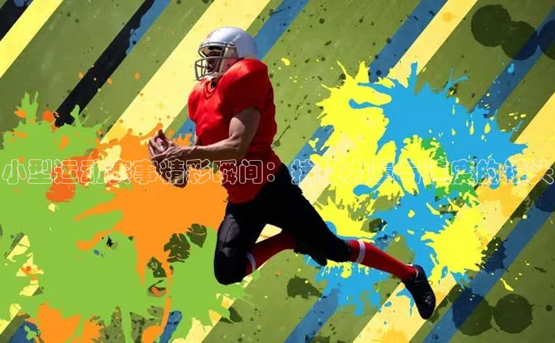 小型运动赛事精彩瞬间：捕捉力量与速度的镜头