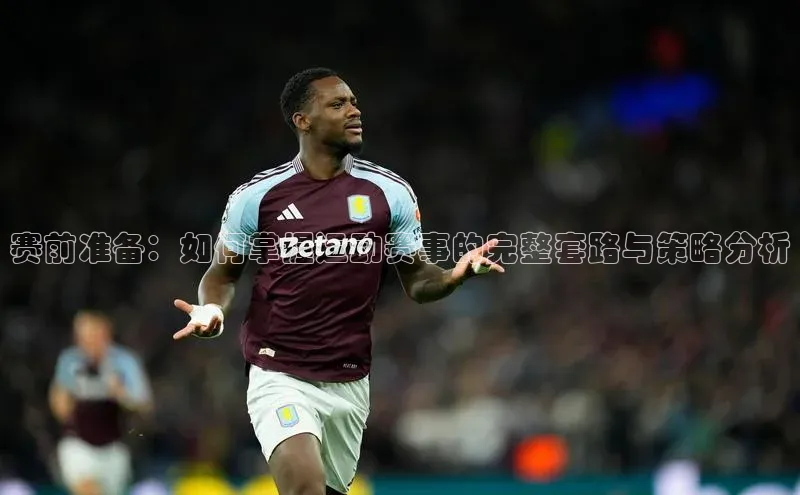 赛前准备：如何掌握运动赛事的完整套路与策略分析
