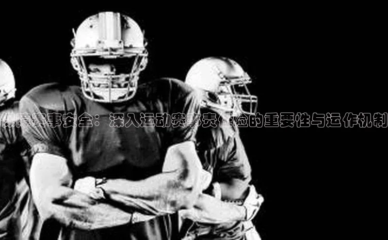 保障赛事安全：深入运动赛事责任险的重要性与运作机制