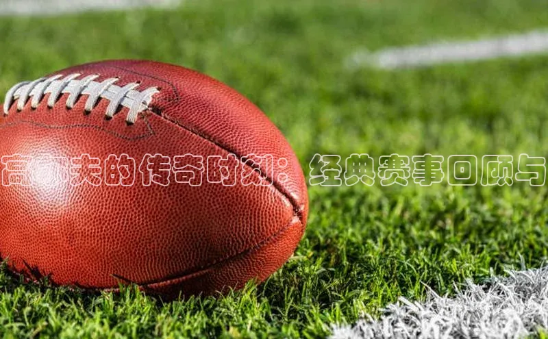 高尔夫的传奇时刻：经典赛事回顾与