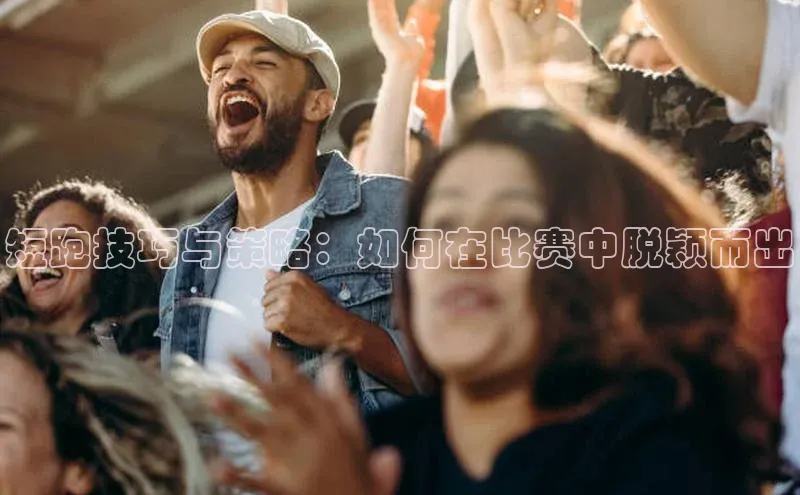 短跑技巧与策略：如何在比赛中脱颖而出