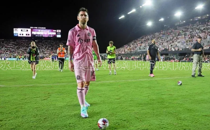 水上激情燃动：水上运动赛事中心的非凡体验