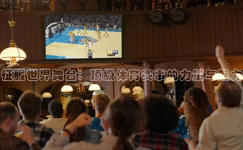 征服世界舞台：顶级体育赛事的力量与魅力