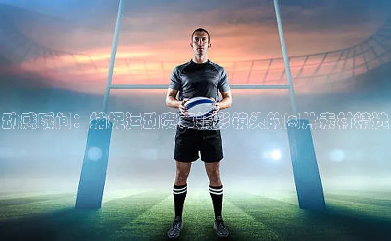 动感瞬间：捕捉运动赛事精彩镜头的图片素材精选