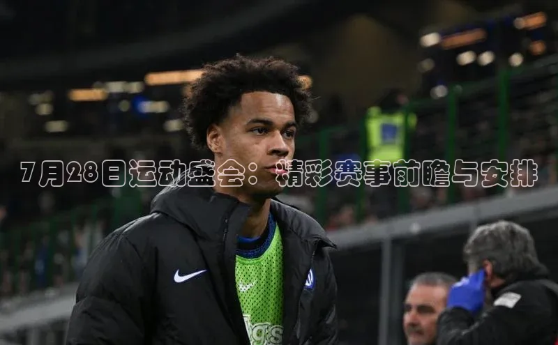7月28日运动盛会：精彩赛事前瞻与安排