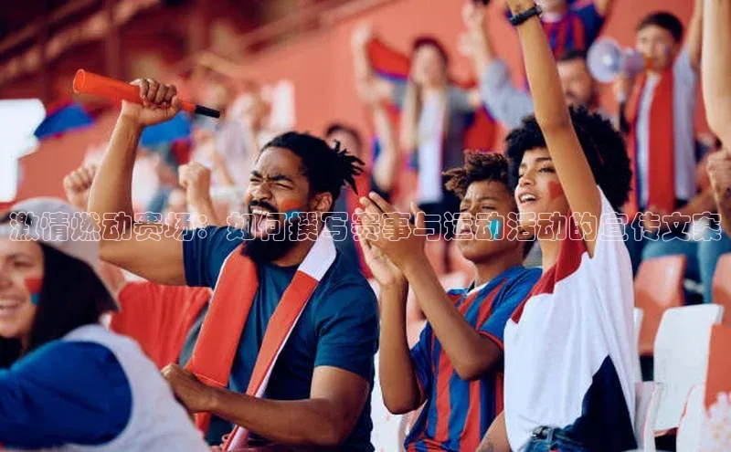 激情燃动赛场：如何撰写赛事与运动活动的宣传文案