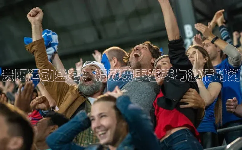 贵阳运动盛宴：精彩赛事荟萃与激情时刻