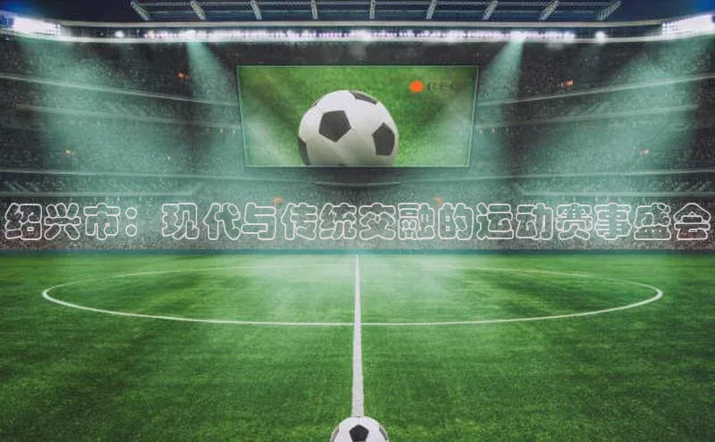 绍兴市：现代与传统交融的运动赛事盛会