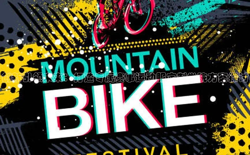 创新引领未来：打造专属赛事运动服定制学院方案探讨