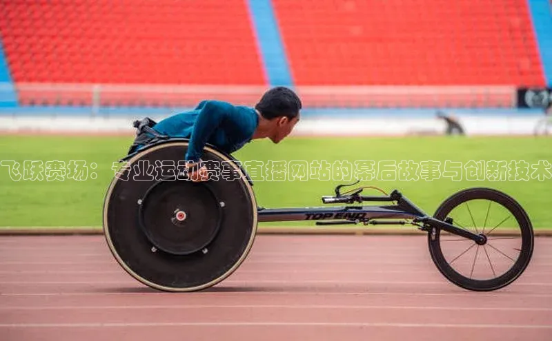 飞跃赛场：专业运动赛事直播网站的幕后故事与创新技术