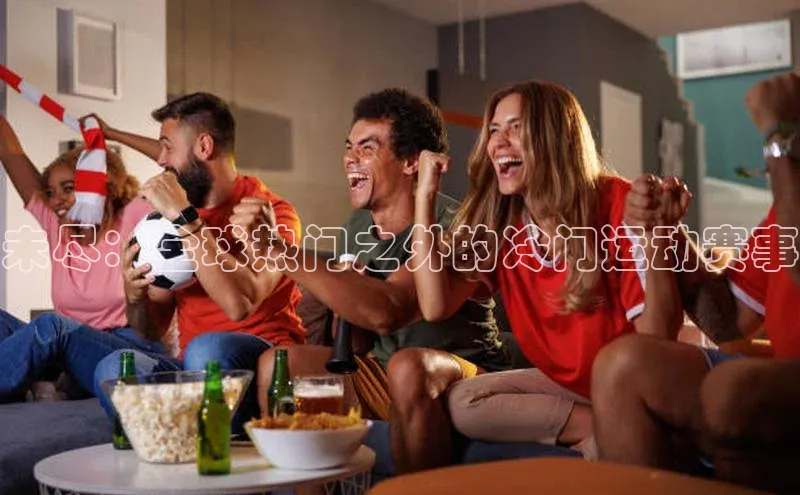 未尽：全球热门之外的冷门运动赛事