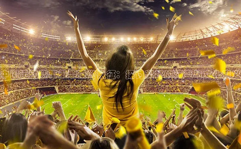 中国运动赛事重要荣誉象征：探讨奖杯的演变与文化意义