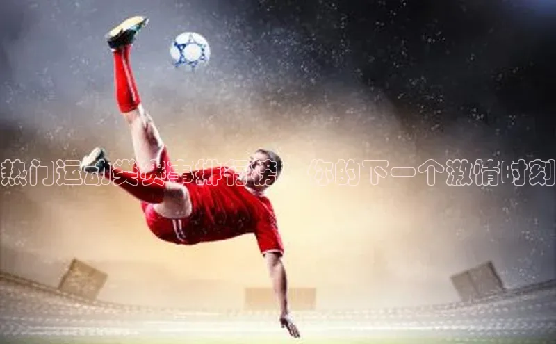 热门运动类赛事排行榜：你的下一个激情时刻