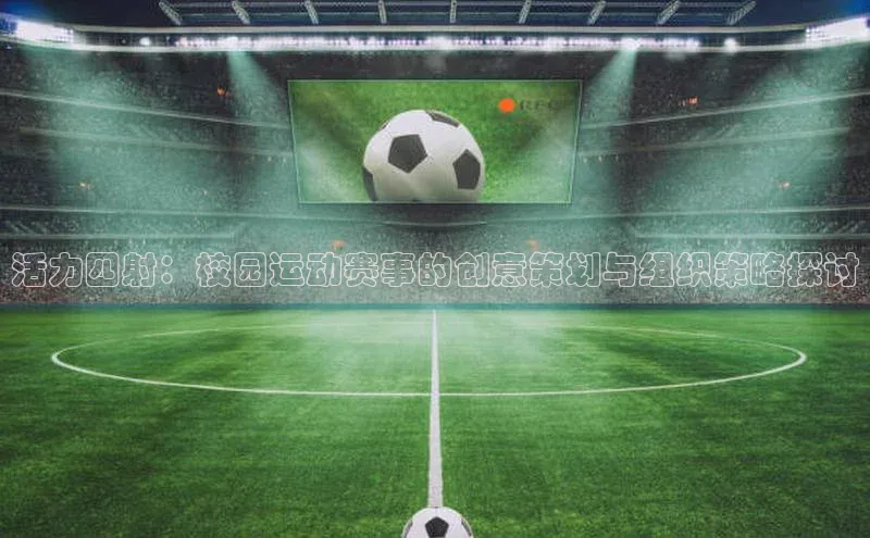 活力四射：校园运动赛事的创意策划与组织策略探讨