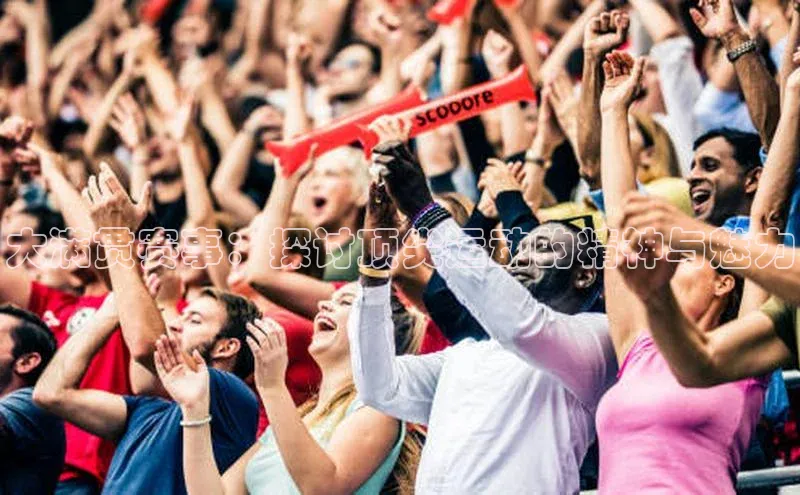 大满贯赛事：探讨顶尖运动的精神与魅力