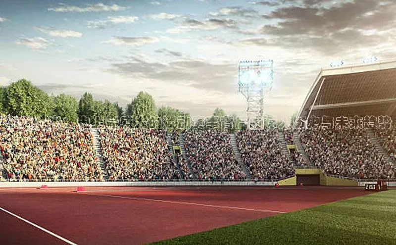 极盛之光：史上最盛大的运动赛事背后的惊人历史与未来趋势