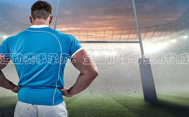 运动赛事承办：全面价格与费用构成